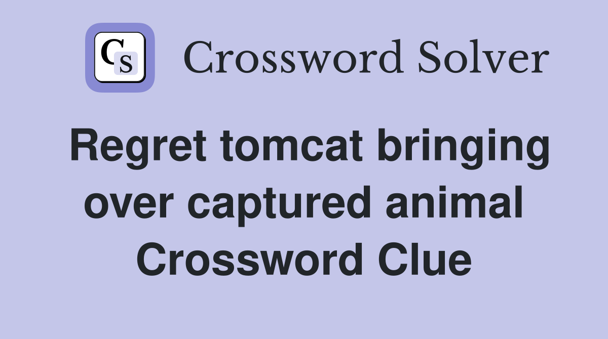 Regret tomcat bringing over captured animal Crossword Clue