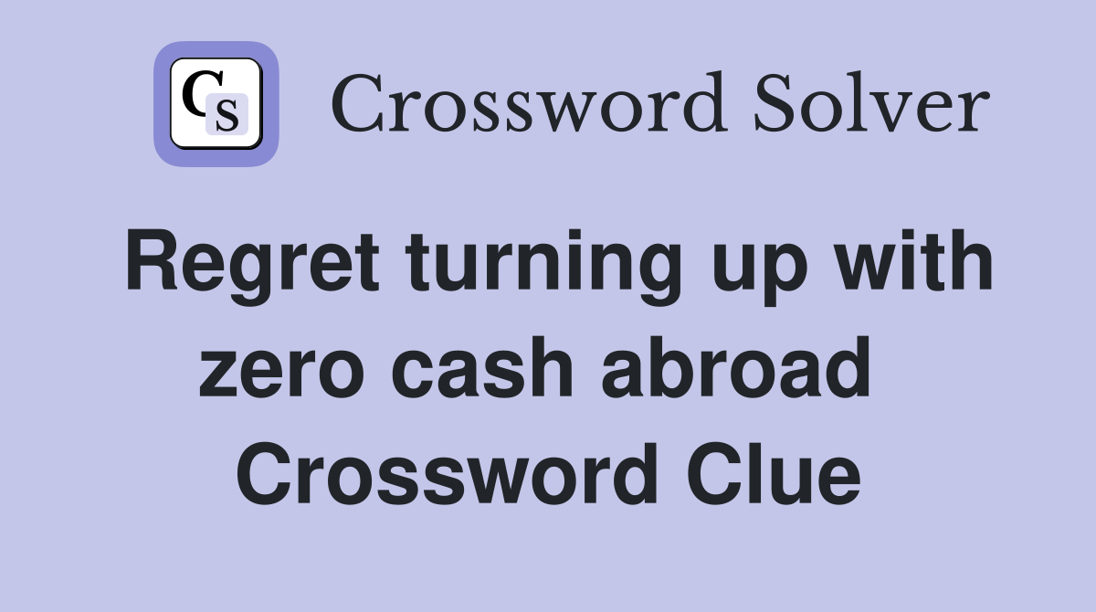Regret turning up with zero cash abroad  Crossword Clue