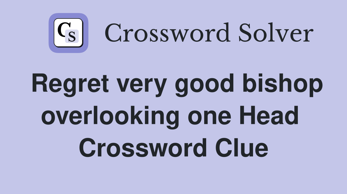 Regret very good bishop overlooking one Head  Crossword Clue