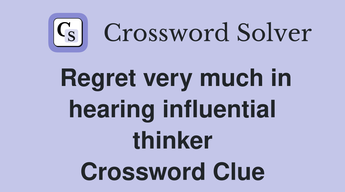 Regret very much in hearing influential thinker Crossword Clue