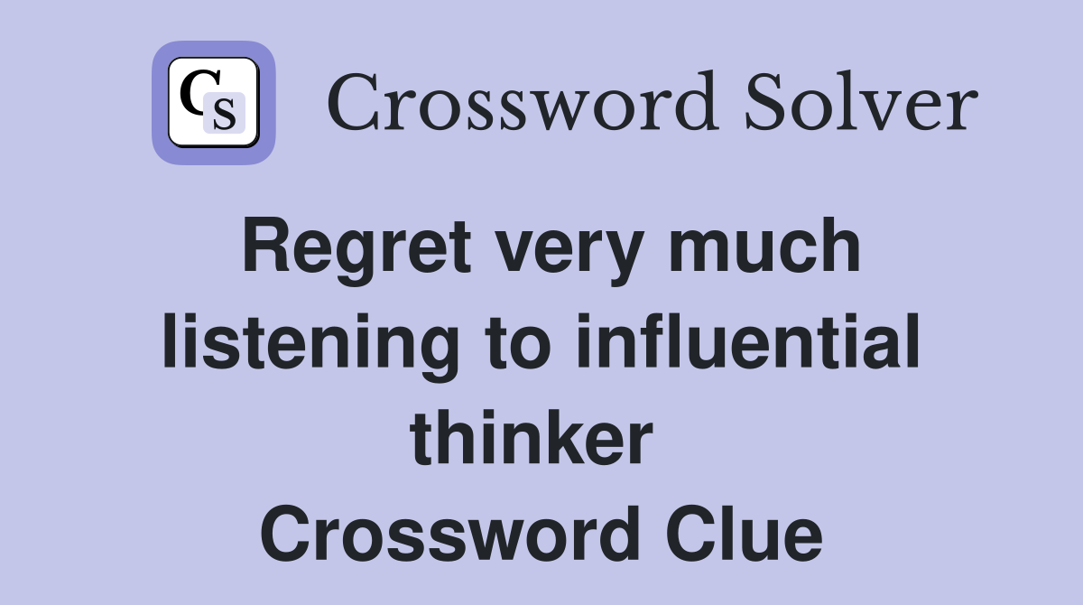 Regret very much listening to influential thinker  Crossword Clue