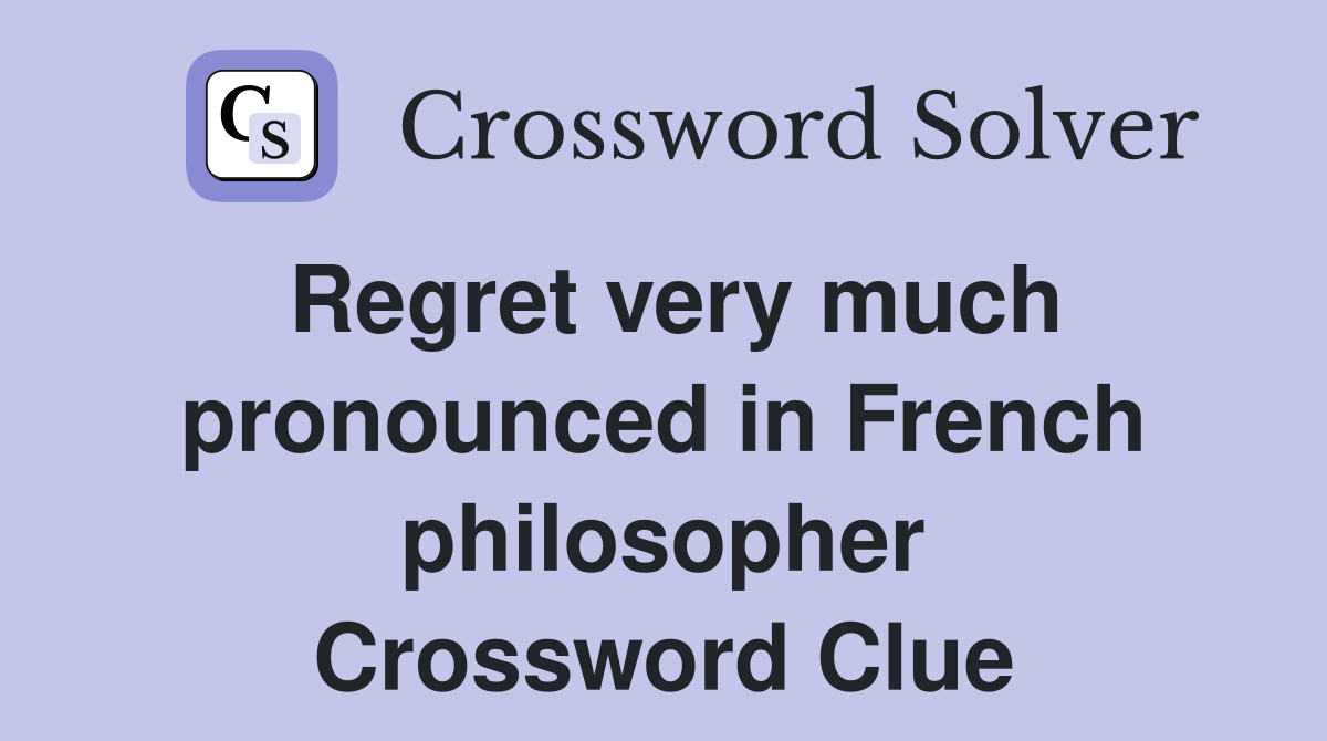 Regret very much pronounced in French philosopher Crossword Clue