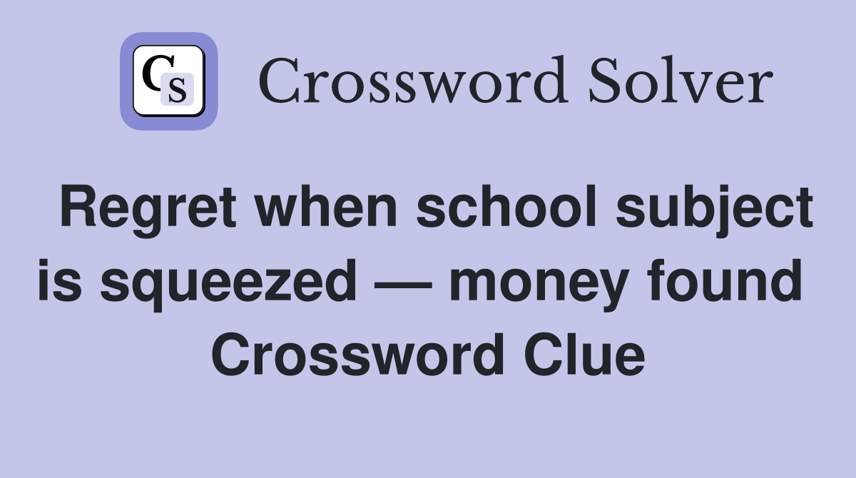 Regret when school subject is squeezed — money found  Crossword Clue