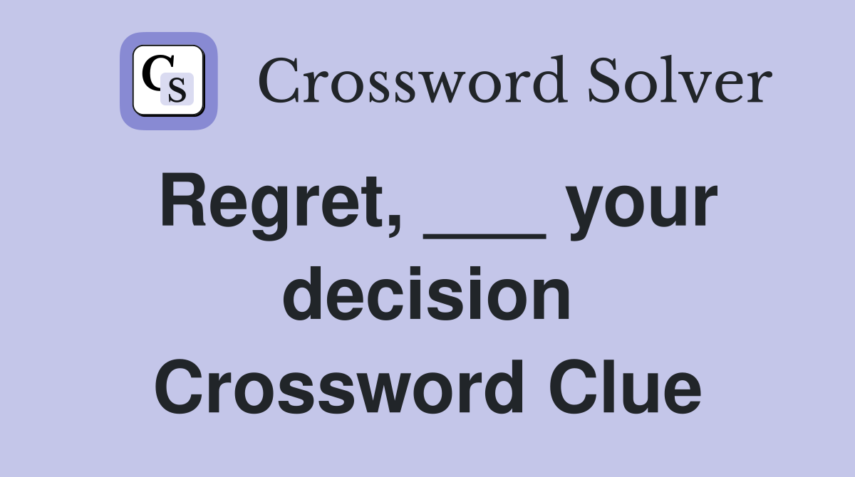 Regret, ___ your decision Crossword Clue
