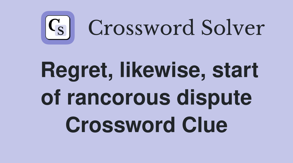 Regret, likewise, start of rancorous dispute Crossword Clue