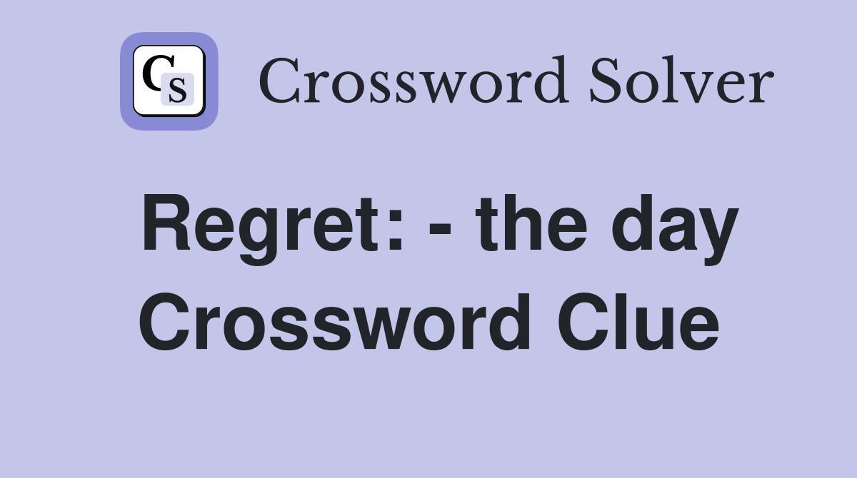 Regret: - the day Crossword Clue