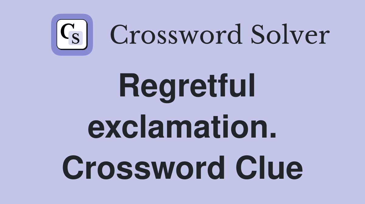 Regretful exclamation. Crossword Clue