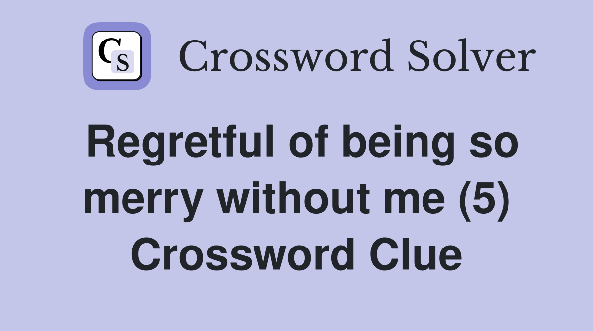 Regretful of being so merry without me (5) Crossword Clue