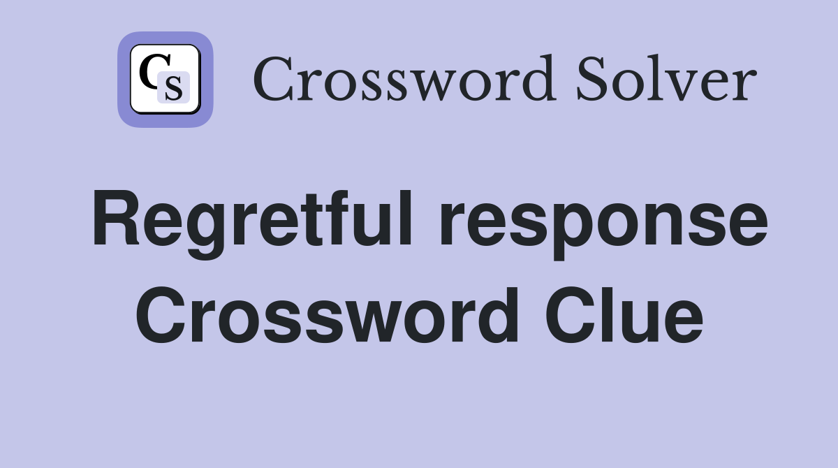 Regretful response Crossword Clue
