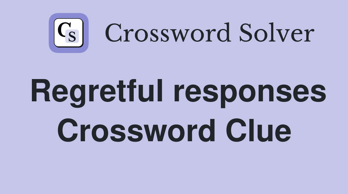 Regretful responses Crossword Clue