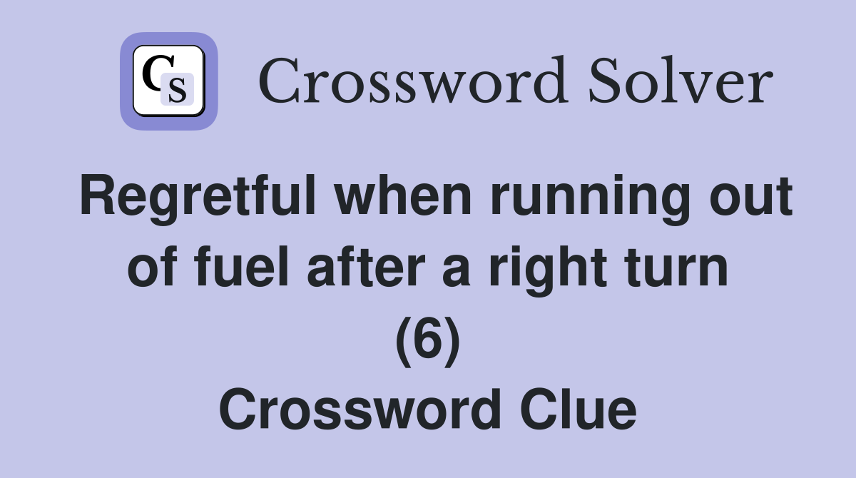 Regretful when running out of fuel after a right turn (6) Crossword Clue