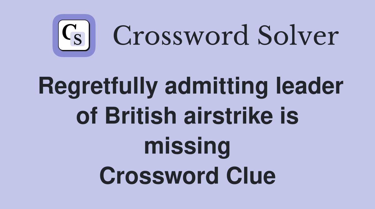 Regretfully admitting leader of British airstrike is missing Crossword Clue