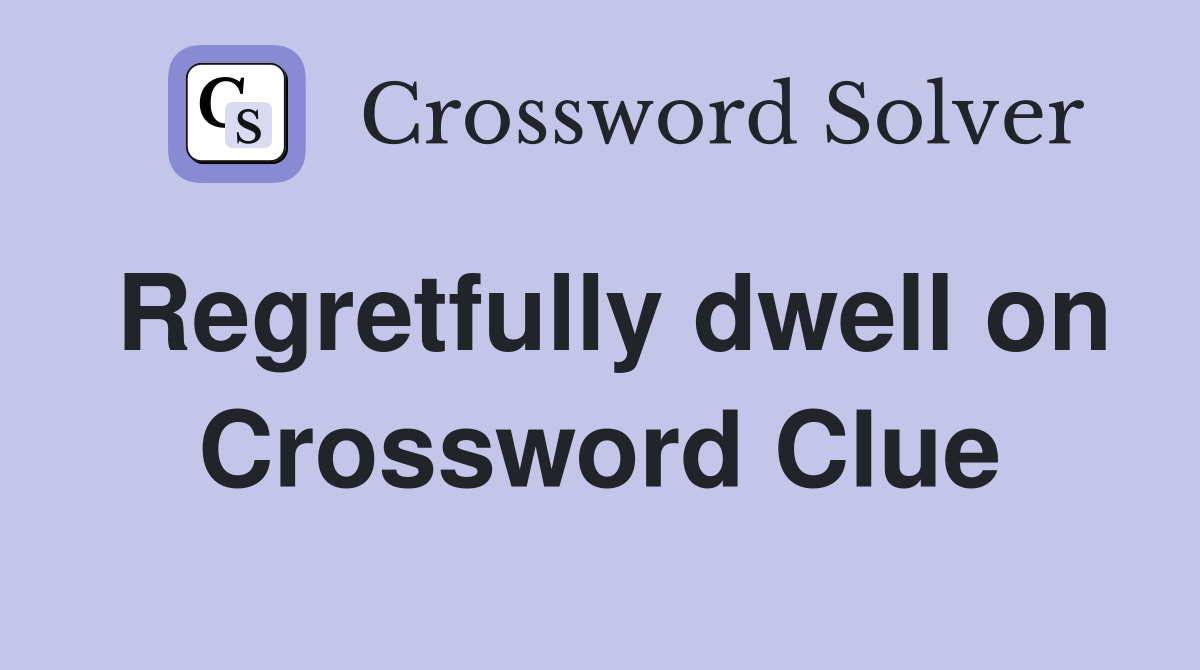 Regretfully dwell on Crossword Clue