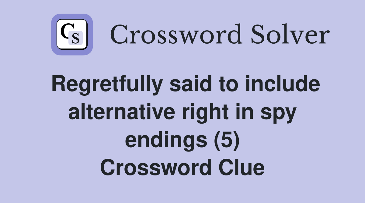 Regretfully said to include alternative right in spy endings (5) Crossword Clue