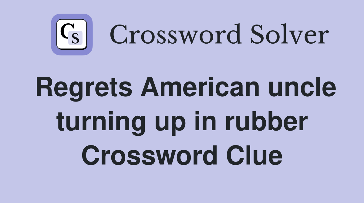 Regrets American uncle turning up in rubber Crossword Clue