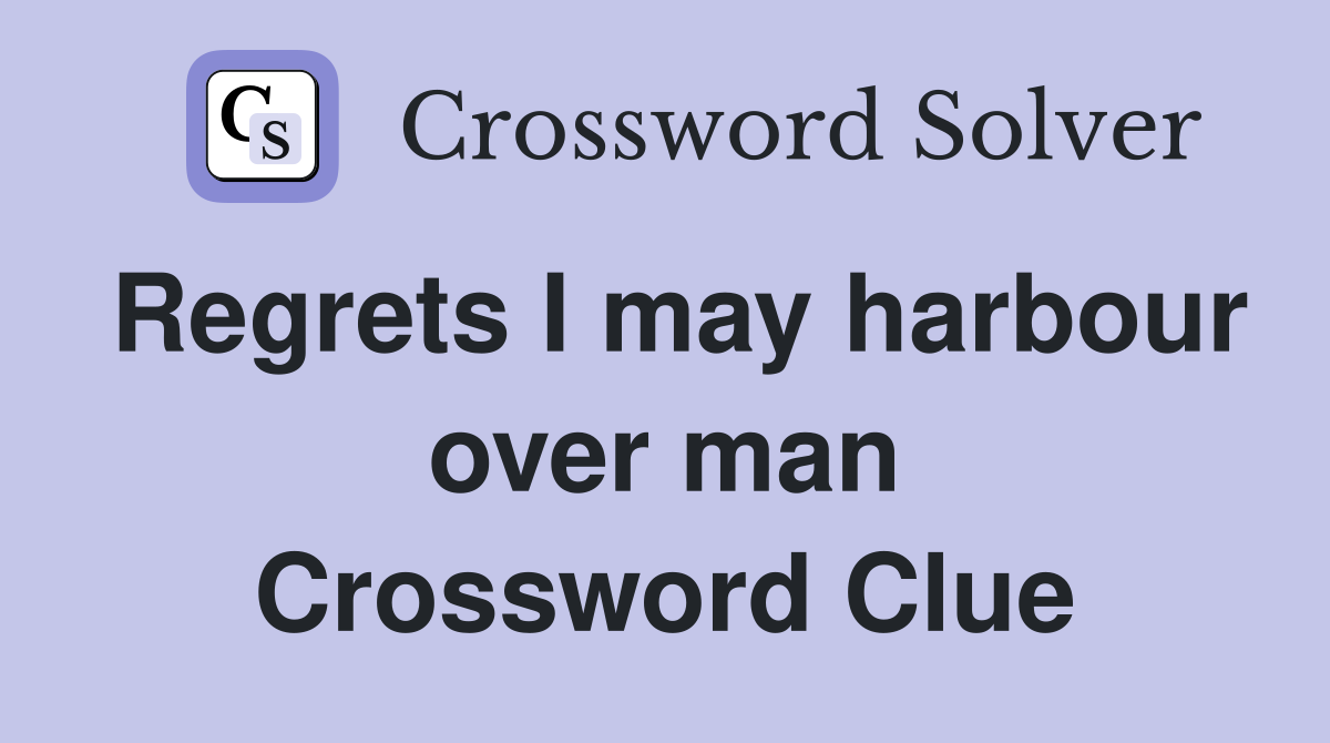 Regrets I may harbour over man Crossword Clue
