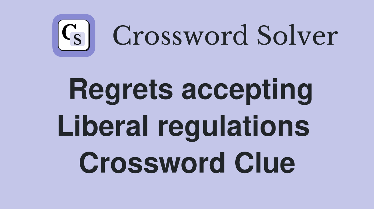 Regrets accepting Liberal regulations  Crossword Clue