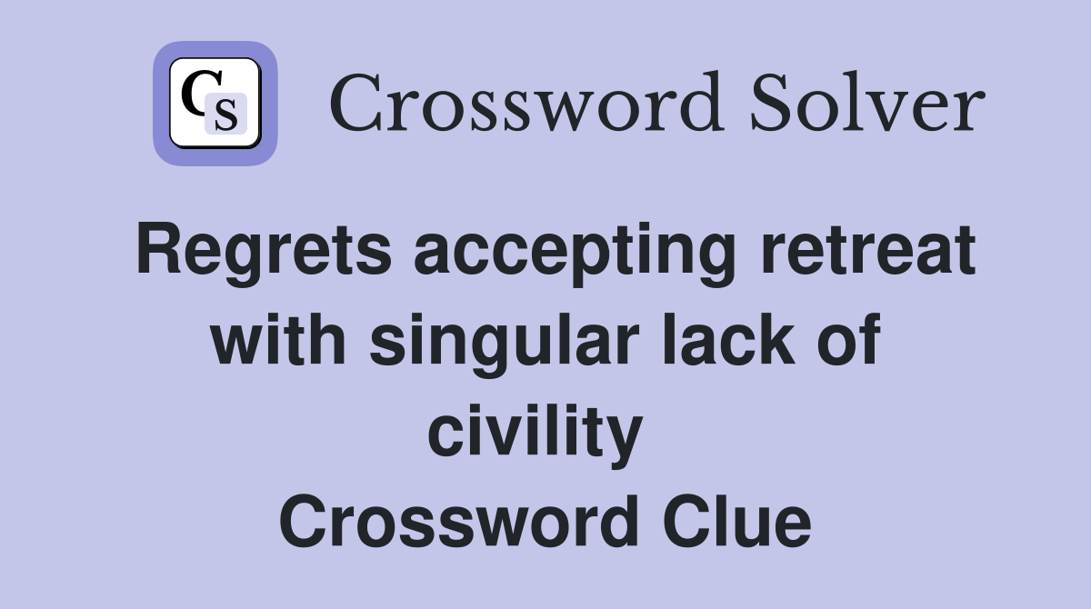 Regrets accepting retreat with singular lack of civility  Crossword Clue