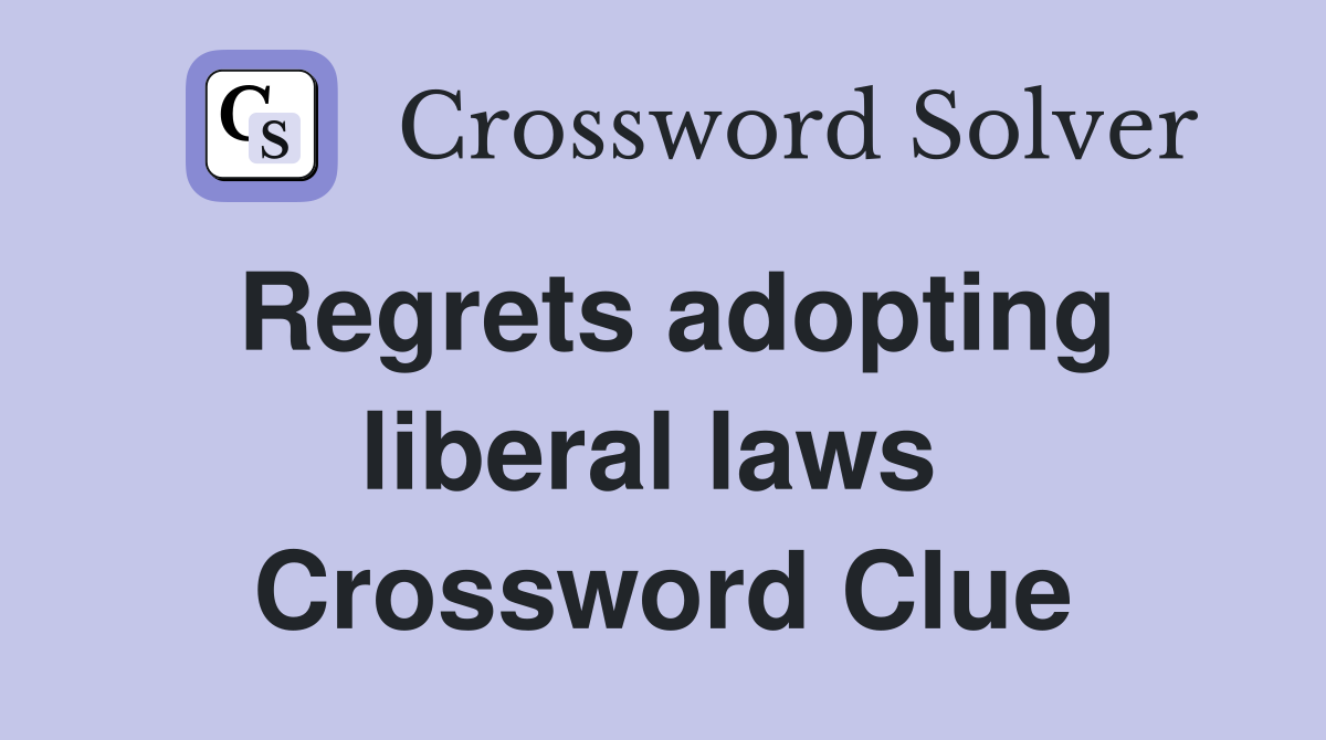 Regrets adopting liberal laws  Crossword Clue