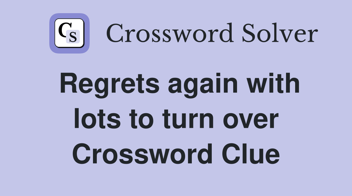 Regrets again with lots to turn over Crossword Clue