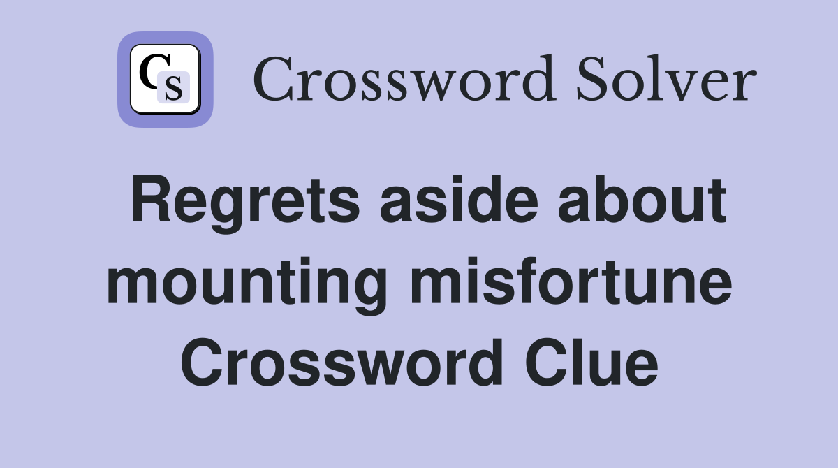 Regrets aside about mounting misfortune Crossword Clue