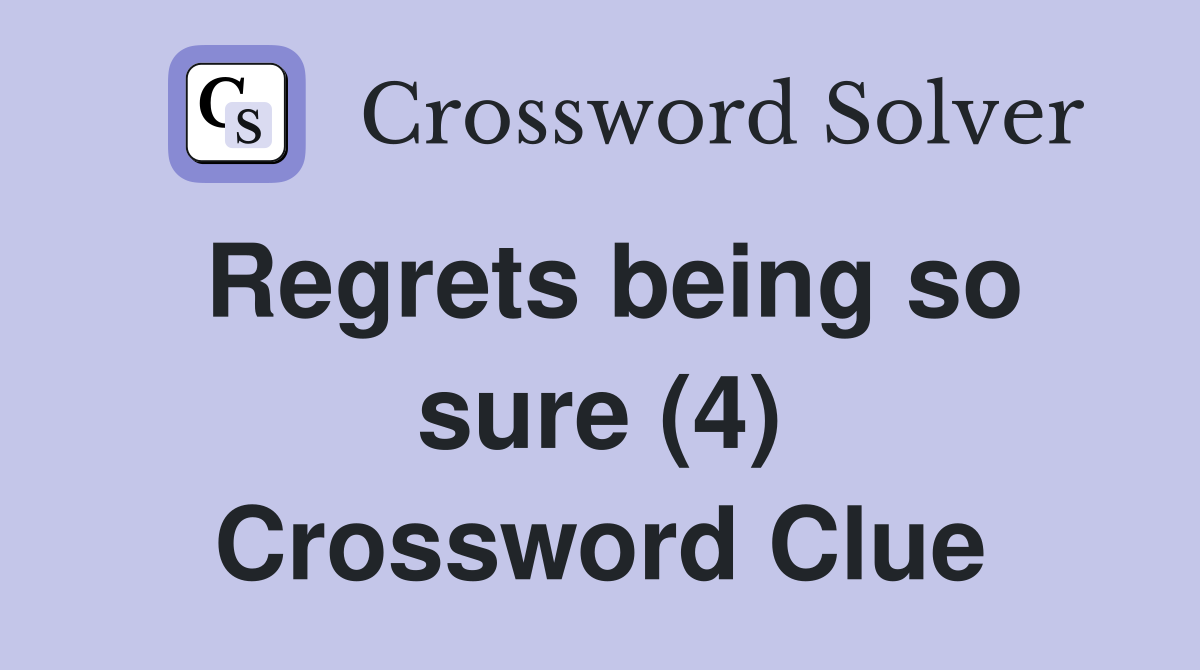 Regrets being so sure (4) Crossword Clue