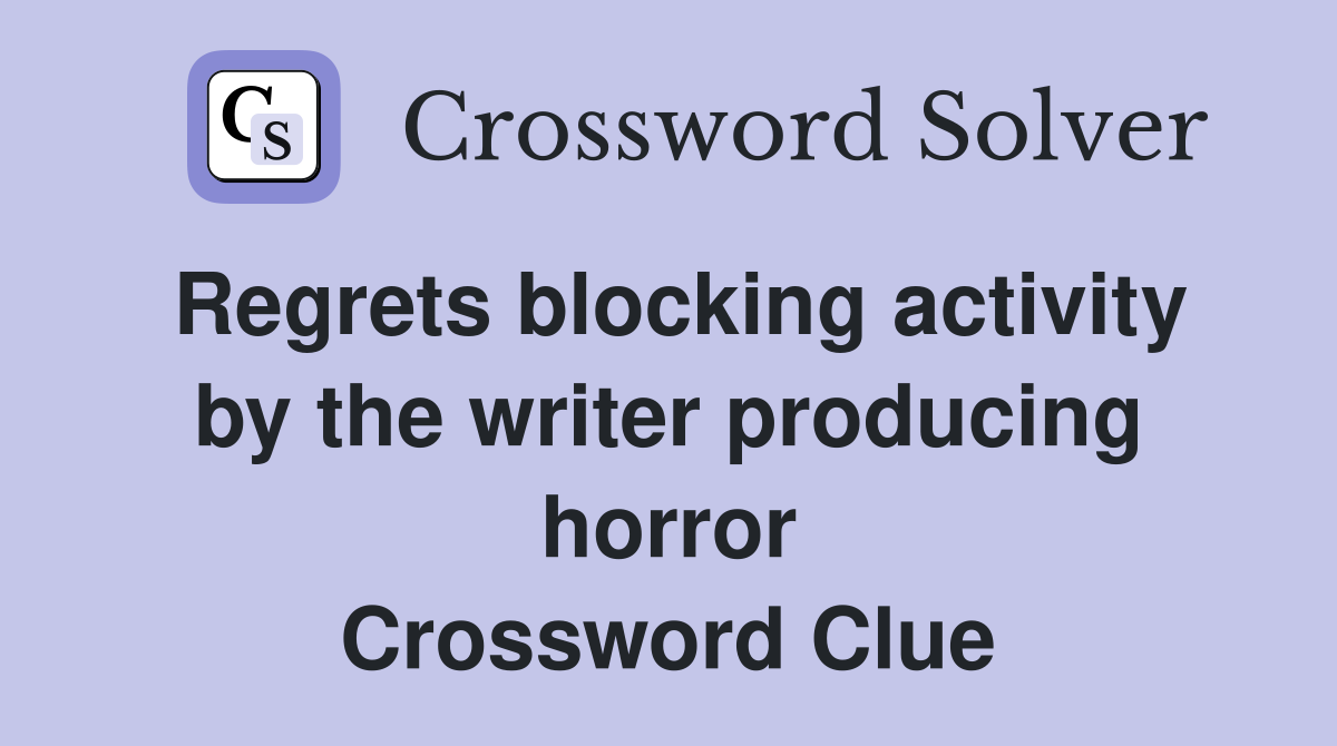 Regrets blocking activity by the writer producing horror Crossword Clue