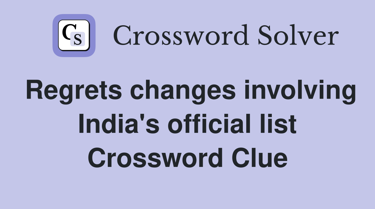 Regrets changes involving India's official list Crossword Clue