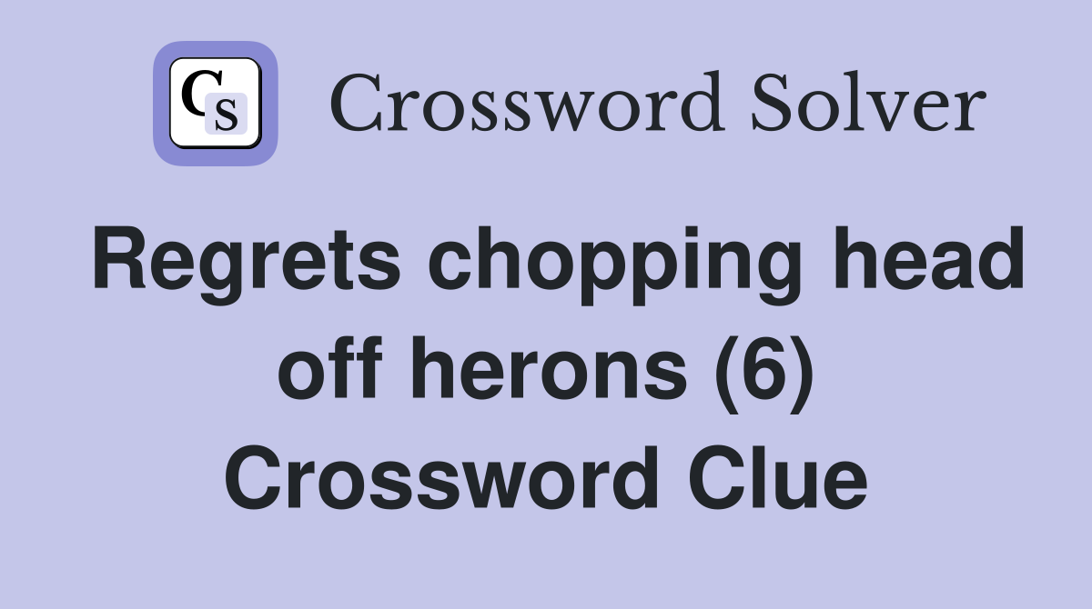 Regrets chopping head off herons (6) Crossword Clue