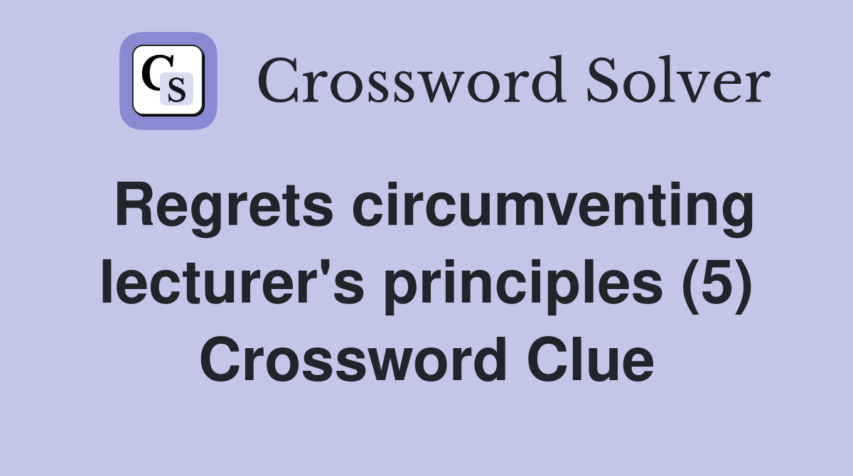 Regrets circumventing lecturer's principles (5) Crossword Clue