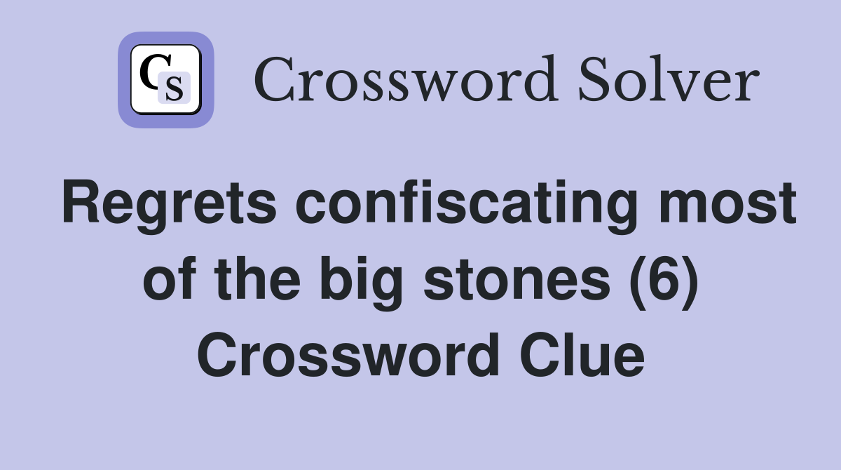 Regrets confiscating most of the big stones (6) Crossword Clue