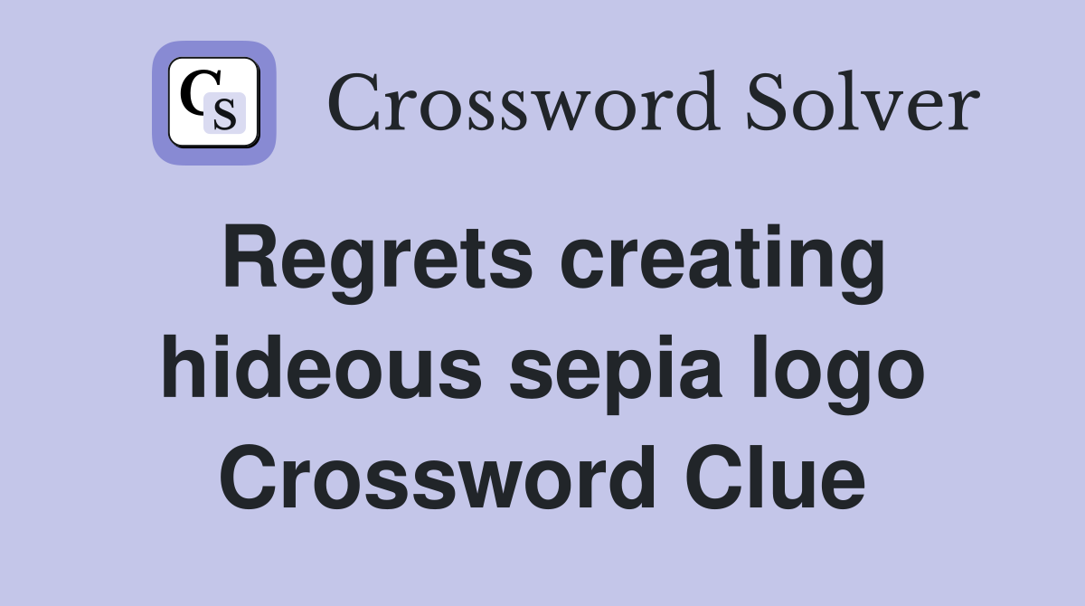 Regrets creating hideous sepia logo Crossword Clue