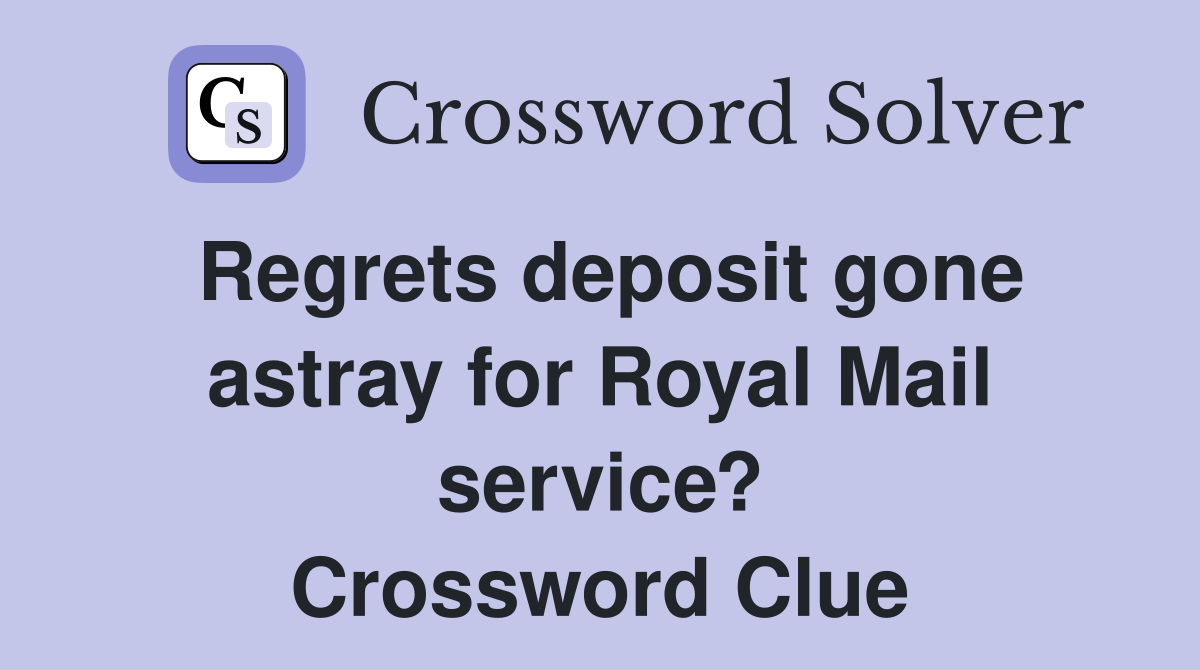 Regrets deposit gone astray for Royal Mail service? Crossword Clue
