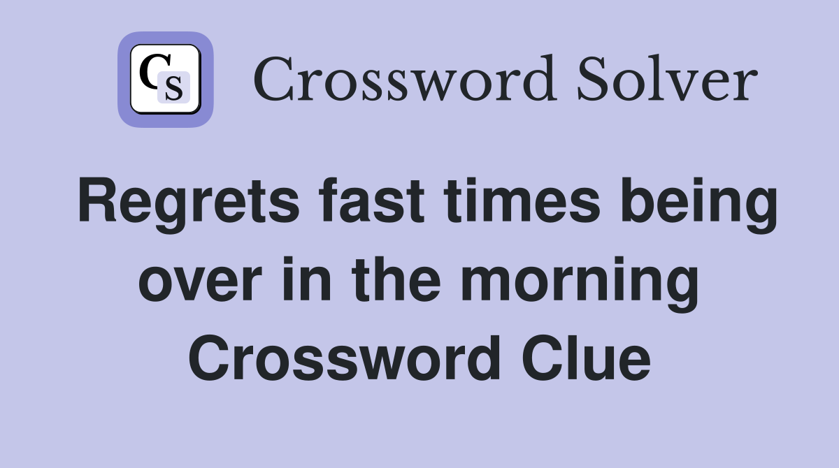 Regrets fast times being over in the morning Crossword Clue