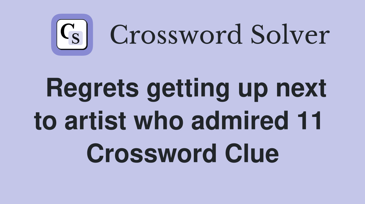 Regrets getting up next to artist who admired 11  Crossword Clue