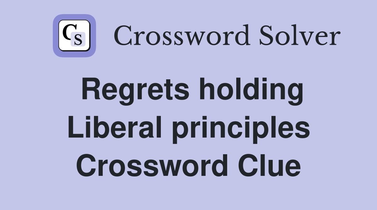 Regrets holding Liberal principles Crossword Clue