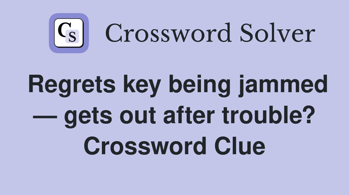 Regrets key being jammed — gets out after trouble? Crossword Clue