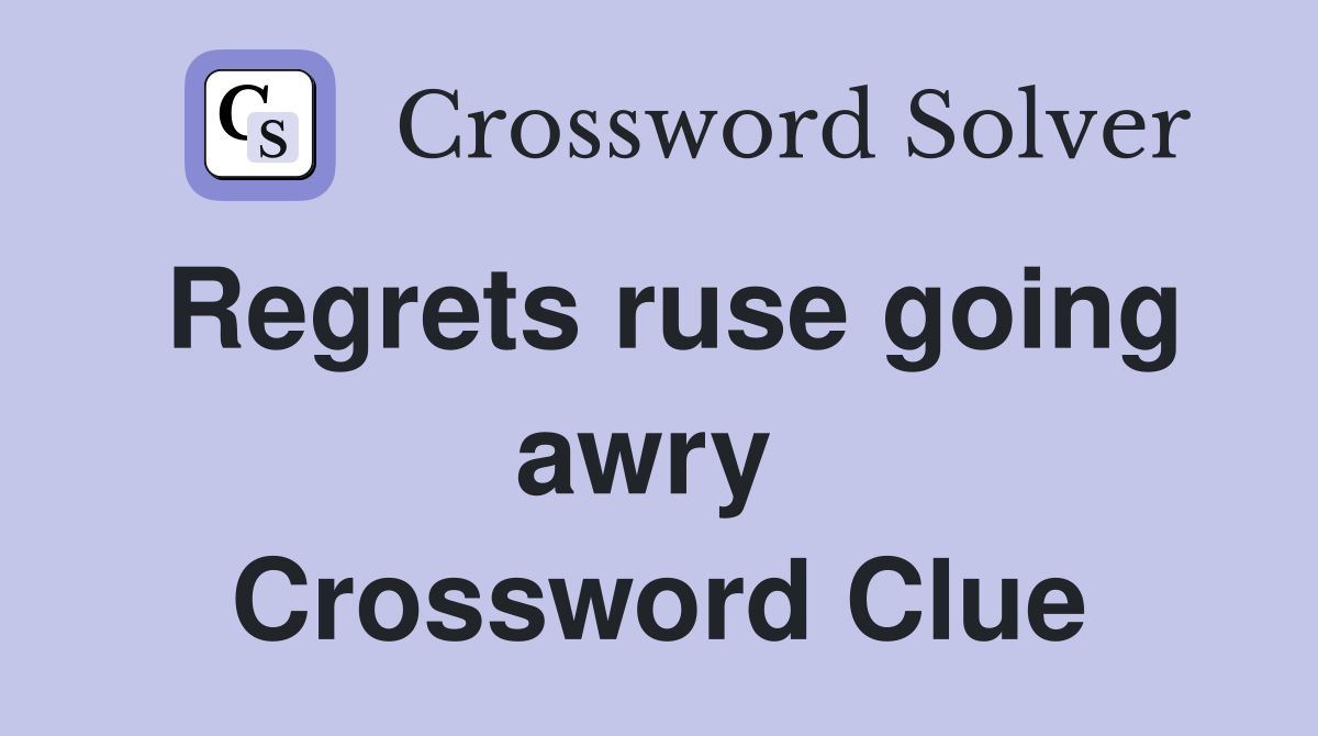 Regrets ruse going awry  Crossword Clue