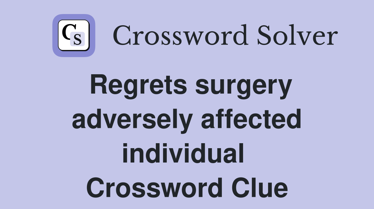 Regrets surgery adversely affected individual  Crossword Clue