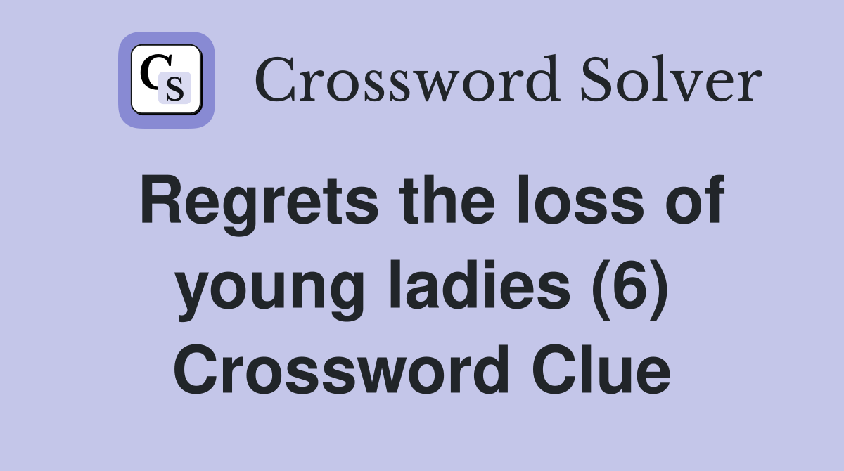 Regrets the loss of young ladies (6) Crossword Clue