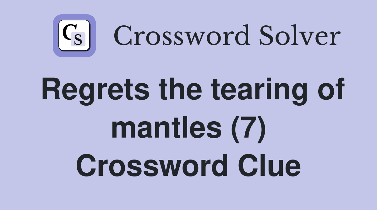 Regrets the tearing of mantles (7) Crossword Clue