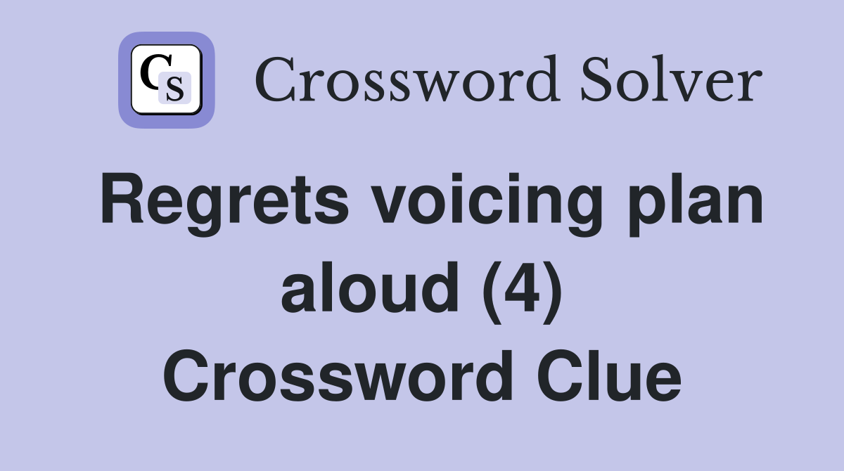 Regrets voicing plan aloud (4) Crossword Clue