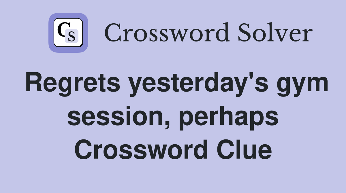 Regrets yesterday's gym session, perhaps Crossword Clue