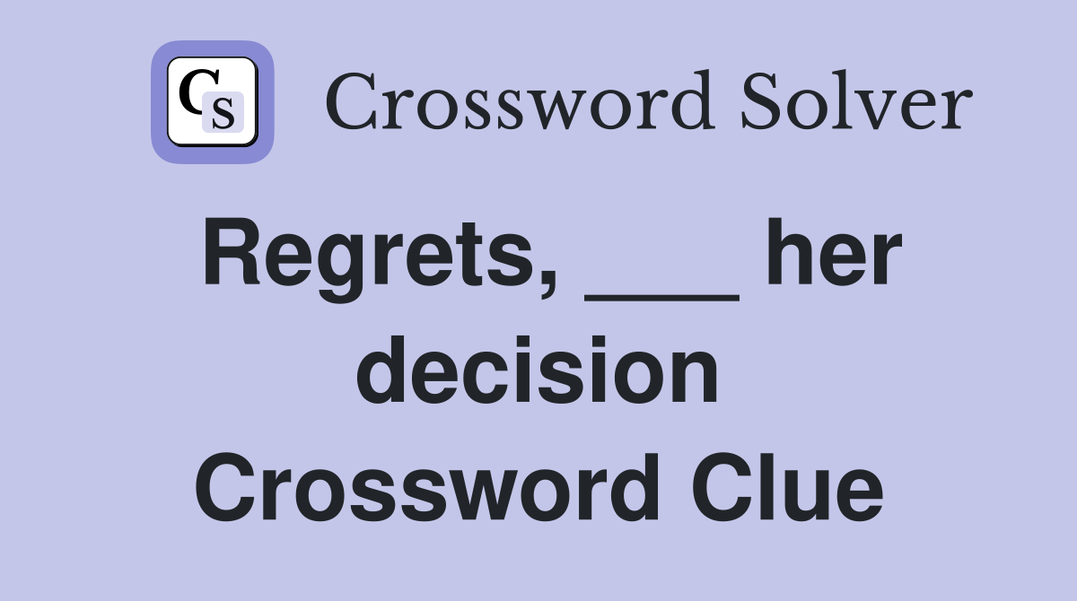 Regrets, ___ her decision Crossword Clue