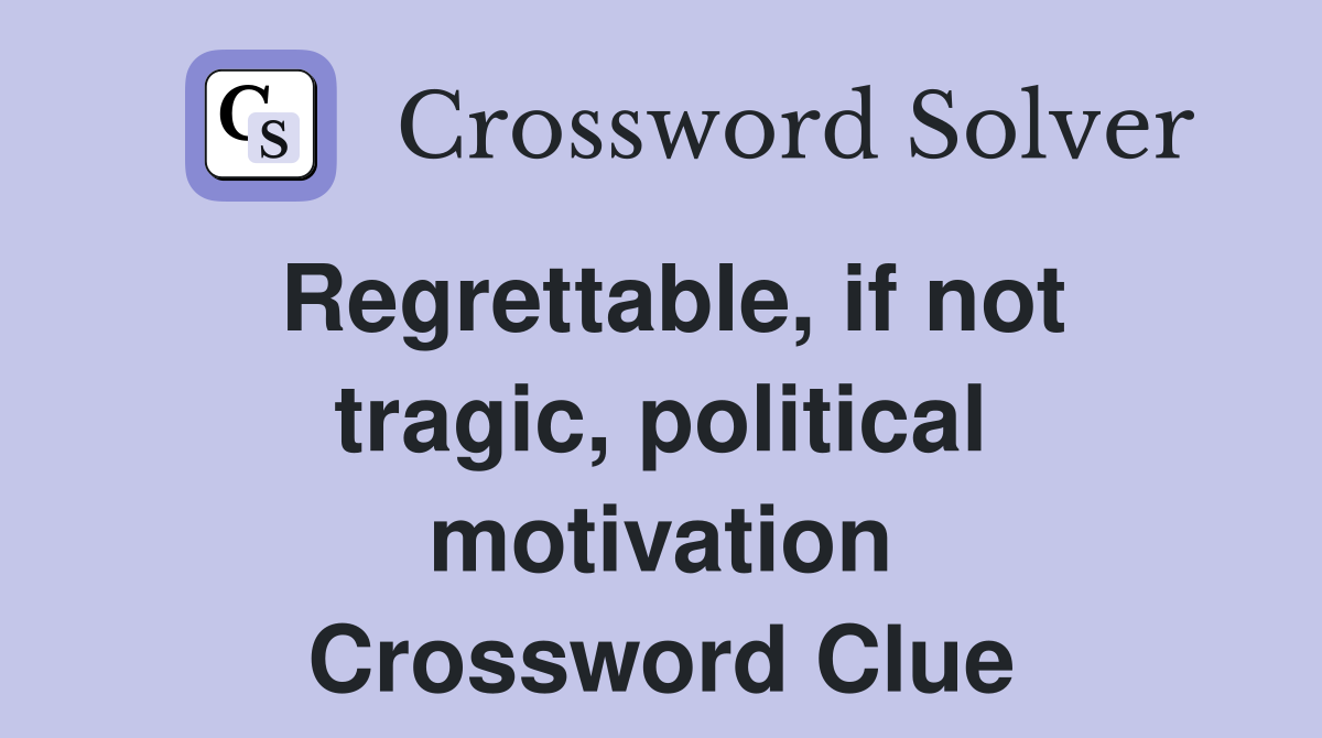 Regrettable, if not tragic, political motivation Crossword Clue