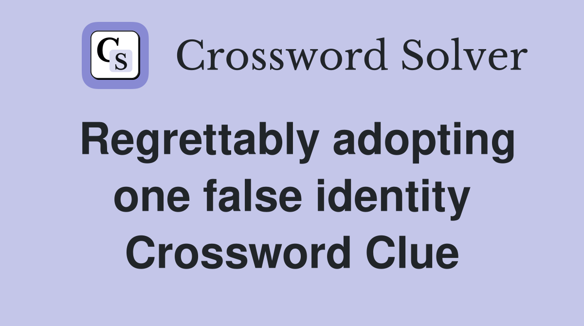 Regrettably adopting one false identity Crossword Clue