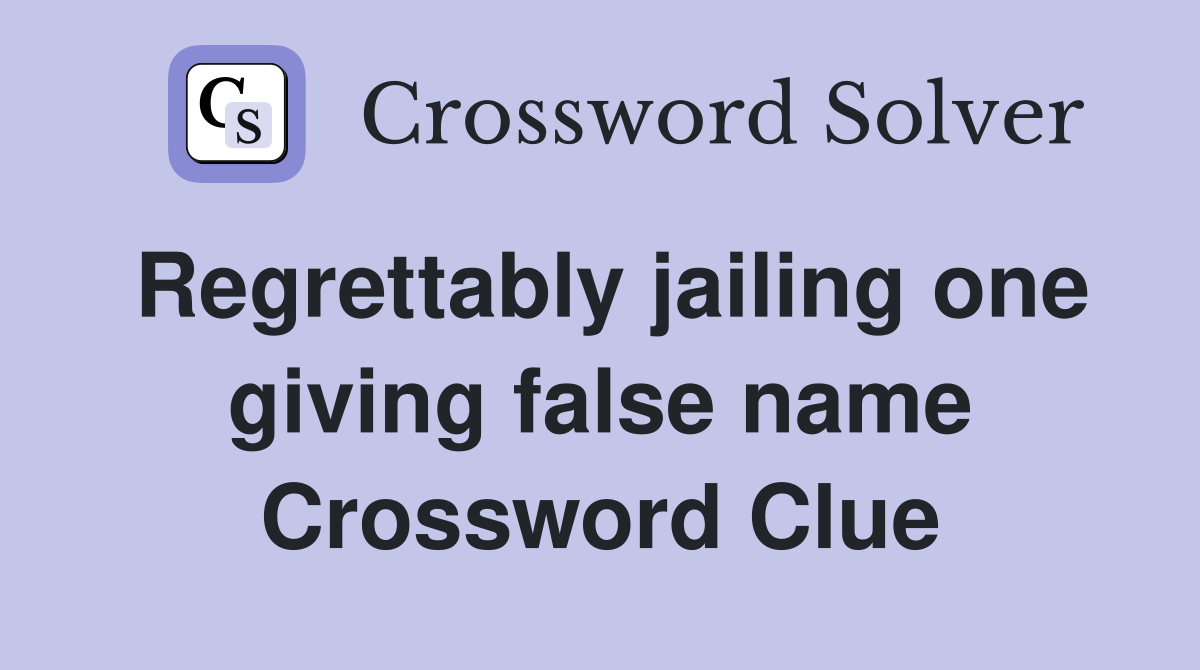Regrettably jailing one giving false name Crossword Clue