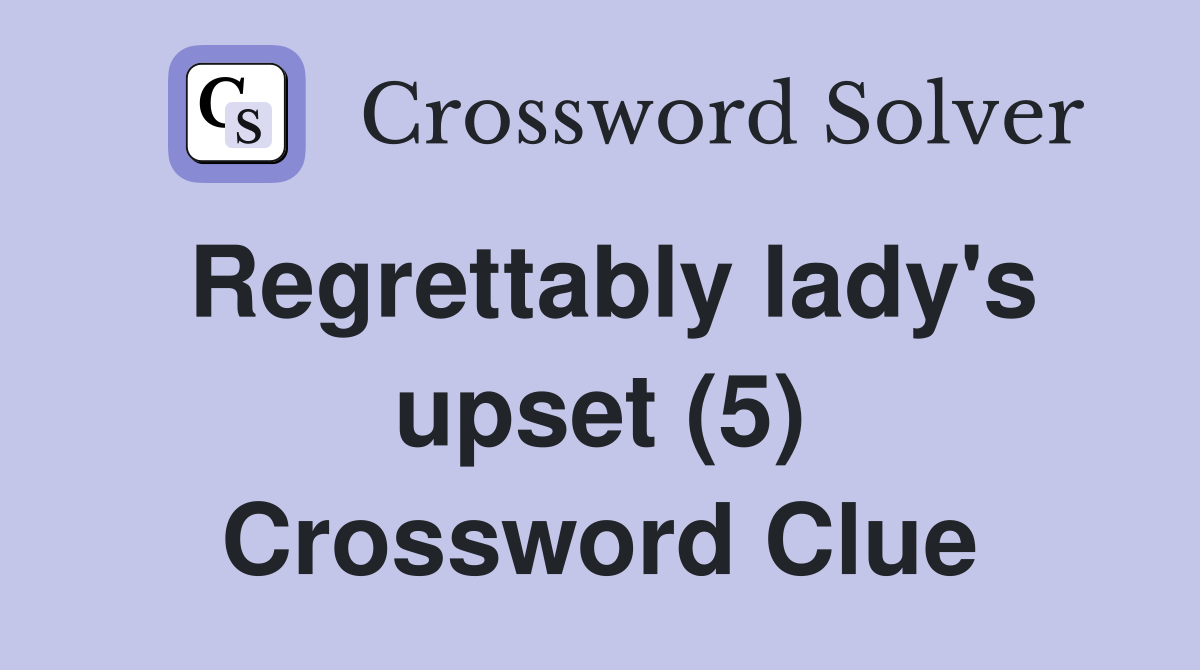 Regrettably lady's upset (5) Crossword Clue