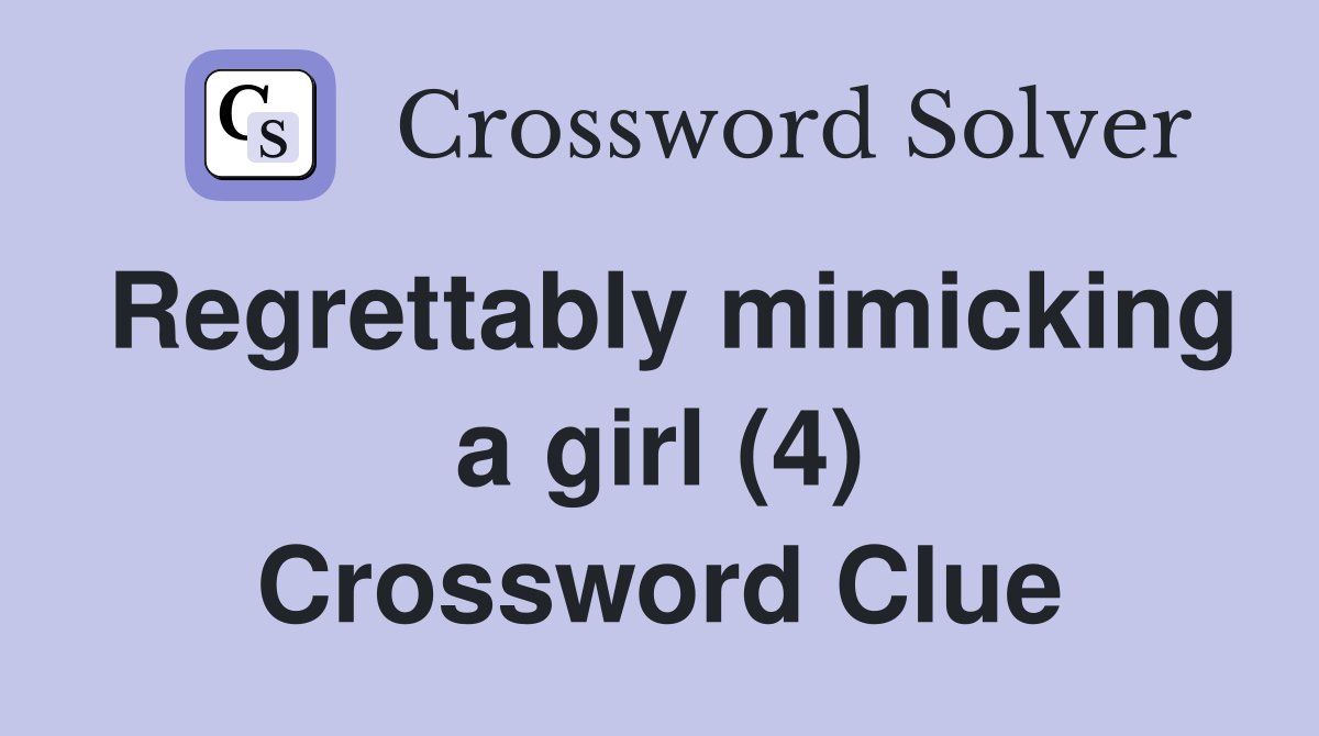 Regrettably mimicking a girl (4) Crossword Clue