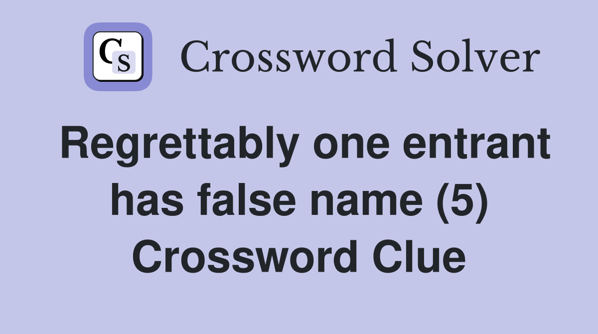 Regrettably one entrant has false name (5) Crossword Clue